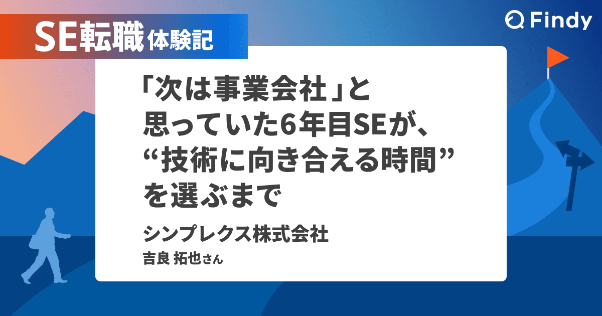 「次は事業会社」と思っていた6年目SEが、“技術に向き合える時間”を選ぶまでのトップ画像