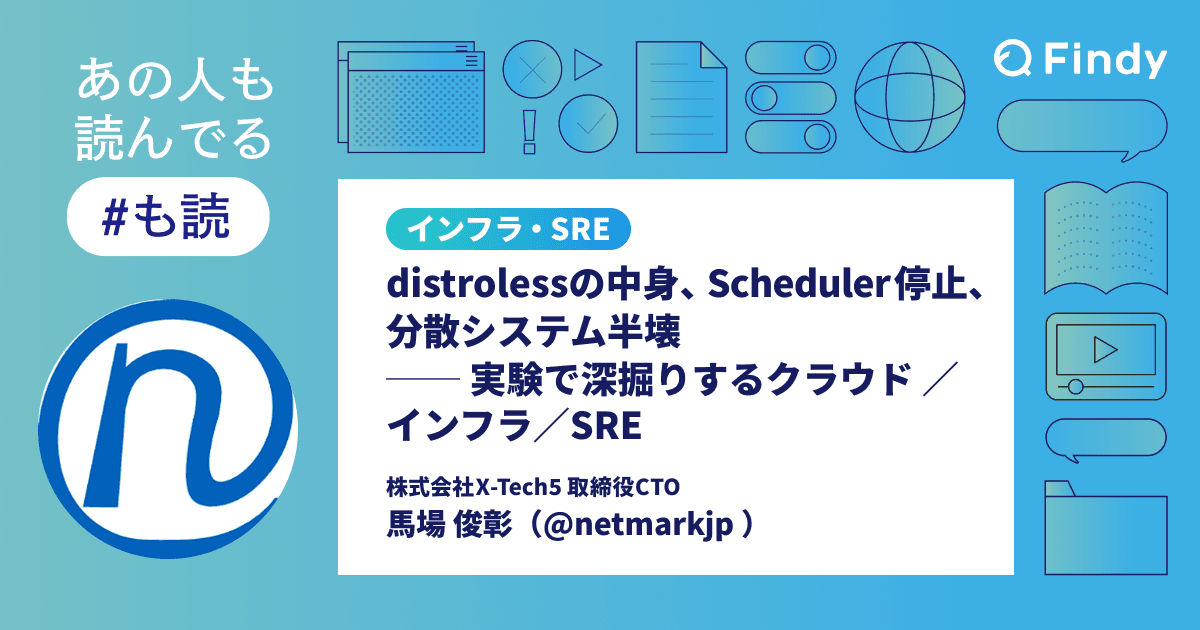 distrolessの中身、Scheduler停止、分散システム半壊──実験で深掘りするクラウド/インフラ/SRE【#も読】のトップ画像