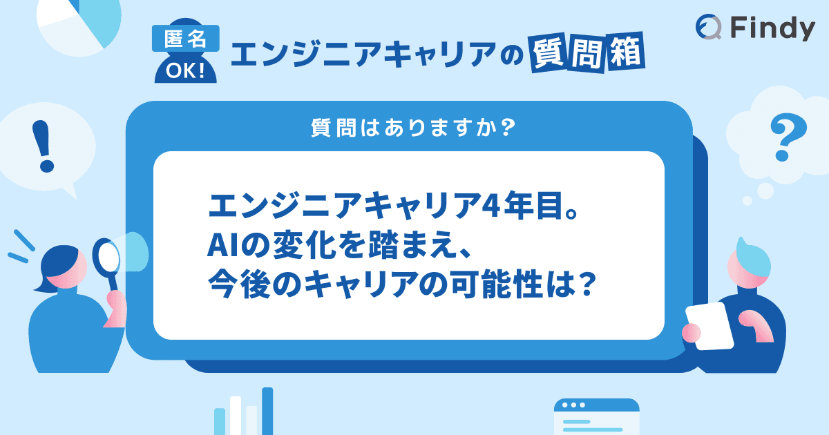 エンジニア4年目。AI時代を見据えて次のキャリアはどうしたらいい? -Findyエンジニアキャリアの質問箱-のトップ画像