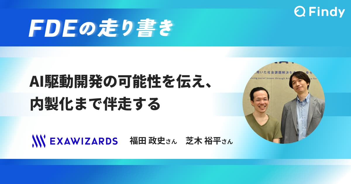 「AI駆動開発の可能性を伝え、内製化まで伴走する」Exa Frontier Edge 福田政史さん・芝木裕平さん|FDEの走り書きのトップ画像