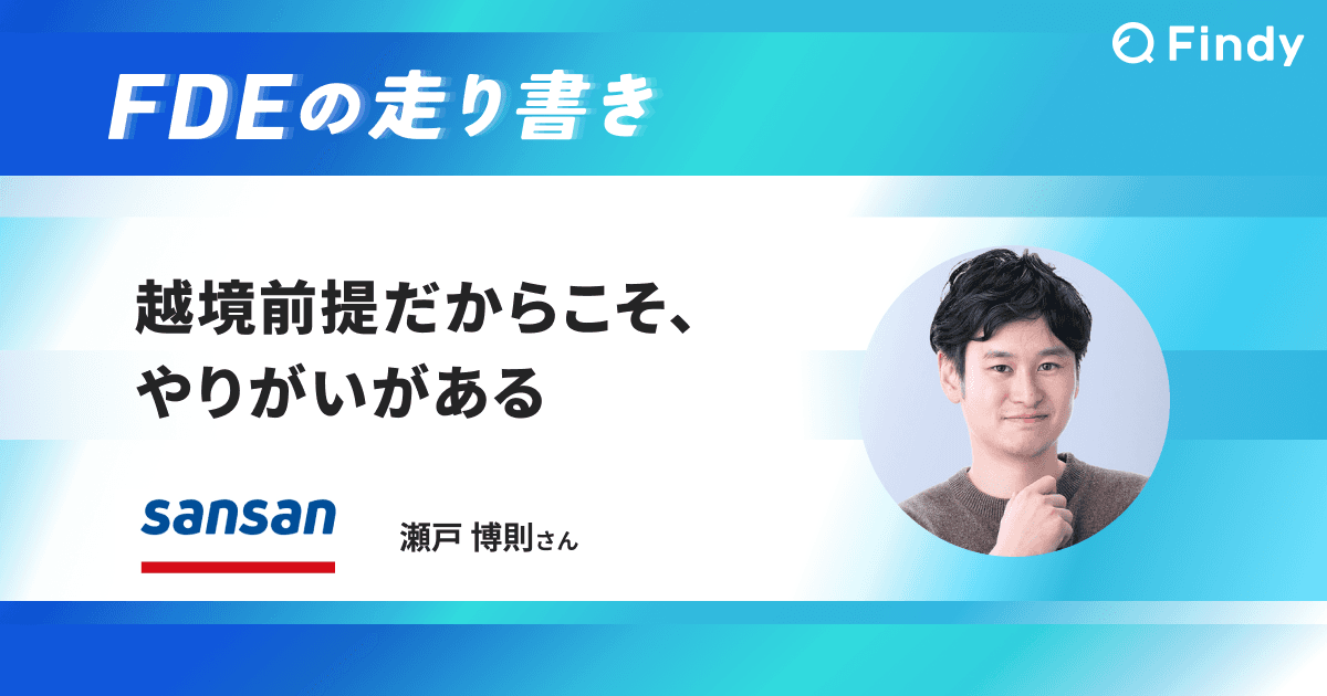「越境前提だからこそ、やりがいがある」Sansan瀬戸さん|FDEの走り書きのトップ画像