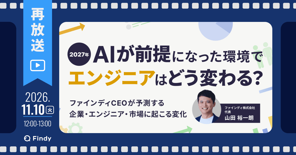 【アンコール開催】2027年、AIが前提になった環境でエンジニアはどう変わる? ~ファインディCEOが予測する、企業・エンジニア・市場に起こる変化~