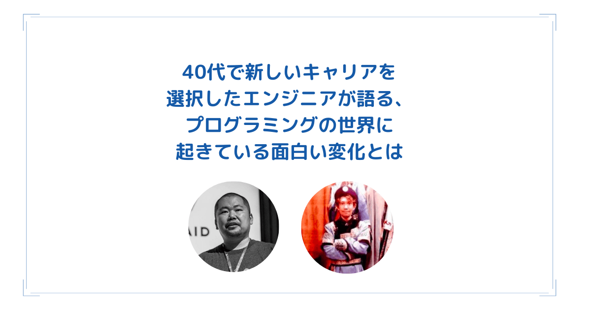 40代で新しいキャリアを選択したエンジニアが語る、プログラミングの世界に起きている面白い変化とはのトップ画像