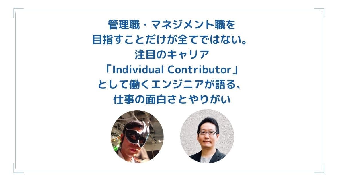管理職・マネジメント職を目指すことだけが全てではない。注目のキャリア「Individual Contributor」として働くエンジニアが語る、仕事の面白さとやりがいのトップ画像