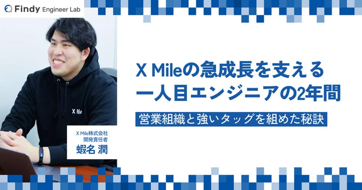 2年間で社員数40人→300人に急成長したX Mile。一人目エンジニア・蝦名さんに聞く“営業組織と強いタッグを組めた秘訣”のトップ画像