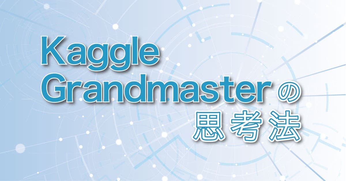 Kaggleで世界トップレベルになるための思考法。Grandmaster小野寺和樹の頭の中のトップ画像