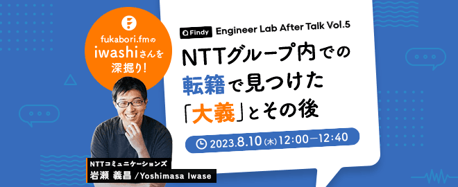 fukabori.fmのiwashiさんを深掘り!NTTグループ内での転籍で見つけた「大義」とその後 -Findy Engineer Lab After Talk Vol.5-