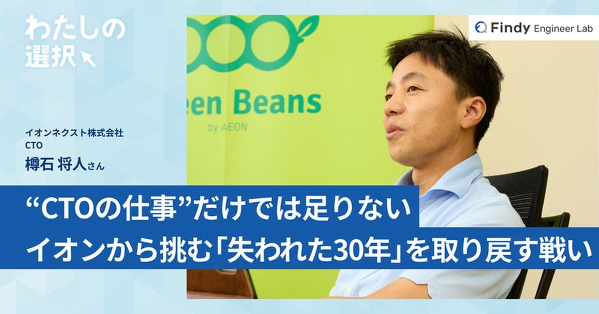 “CTOの仕事”だけでは足りない。元Googleエンジニア・樽石がイオンから挑む「失われた30年」を取り戻すための戦いのトップ画像