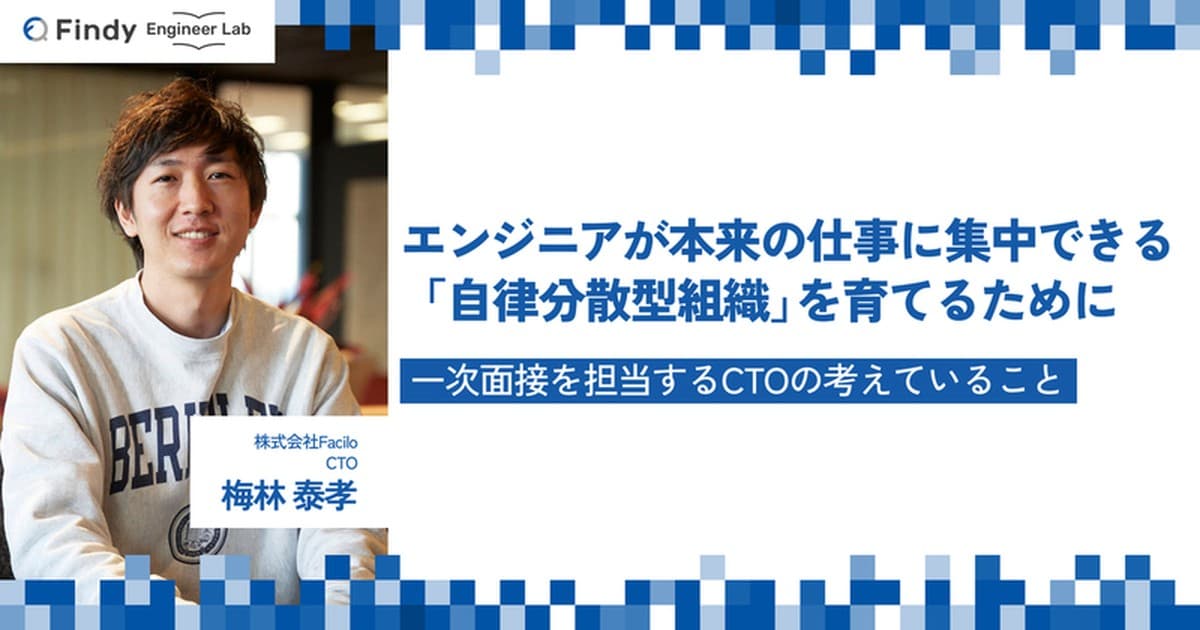 一次面接を担当するCTOが考えていること 株式会社Facilo梅林さんに聞く“エンジニアが本来の仕事に集中するための組織論”のトップ画像