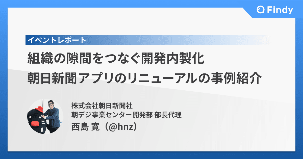 組織の隙間をつなぐ開発内製化──朝日新聞アプリのリニューアルの事例紹介のトップ画像