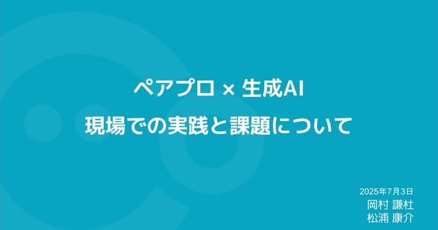 ペアプロ × 生成AI 現場での実践と課題について