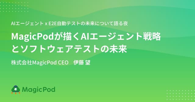 MagicPodが描くAIエージェント戦略とソフトウェアテストの未来