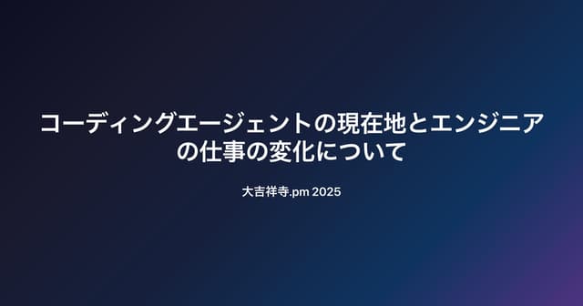 2025年のコーディングエージェントの現在地とエンジニアの仕事の変化について