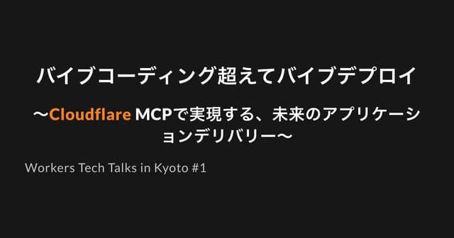 バイブコーディング超えてバイブデプロイ〜CloudflareMCPで実現する、未来のアプリケーションデリバリー
