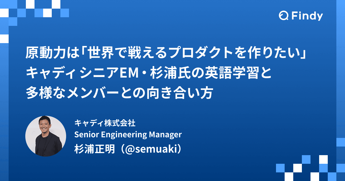 原動力は「世界で戦えるプロダクトを作りたい」──キャディ シニアEM・杉浦氏の英語学習と多様なメンバーとの向き合い方のトップ画像